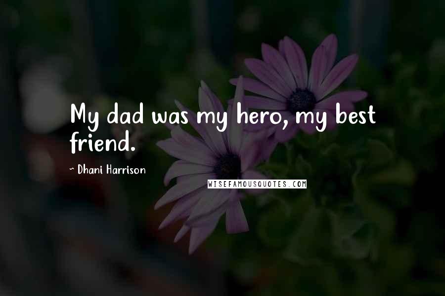 Dhani Harrison Quotes: My dad was my hero, my best friend.