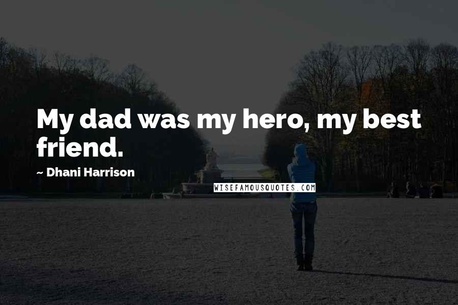 Dhani Harrison Quotes: My dad was my hero, my best friend.