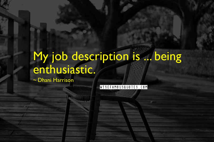 Dhani Harrison Quotes: My job description is ... being enthusiastic.