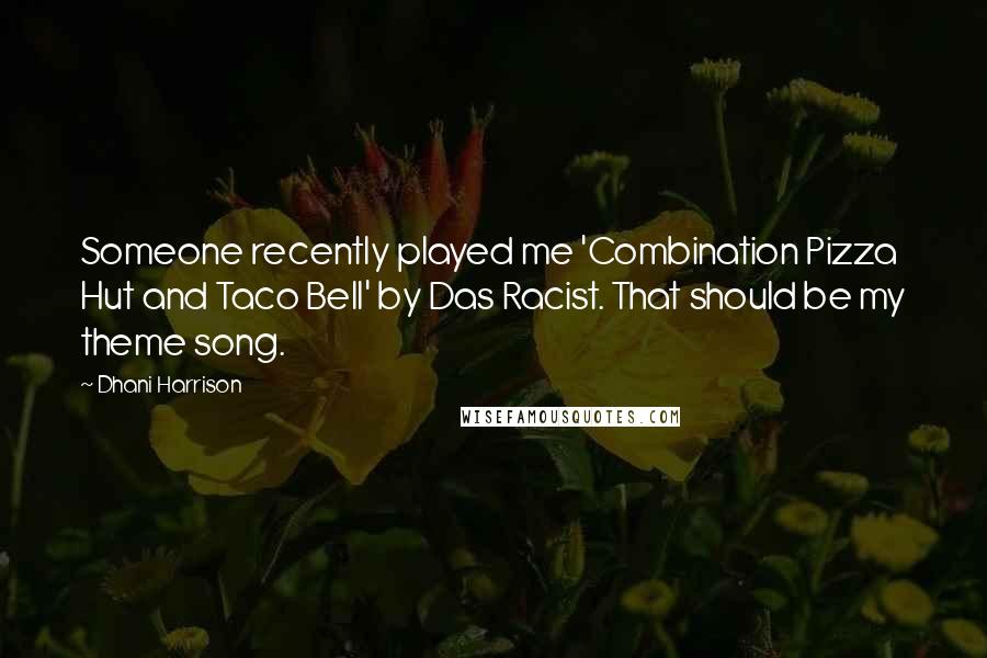 Dhani Harrison Quotes: Someone recently played me 'Combination Pizza Hut and Taco Bell' by Das Racist. That should be my theme song.