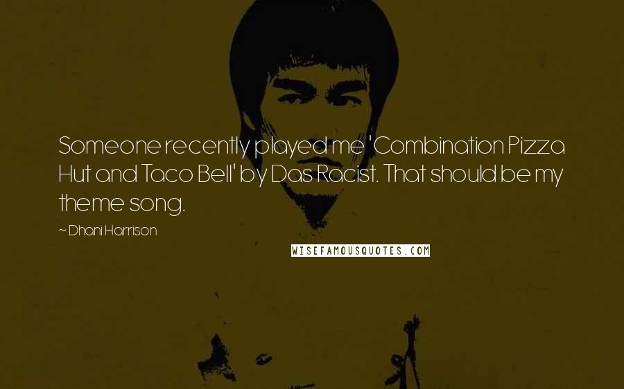 Dhani Harrison Quotes: Someone recently played me 'Combination Pizza Hut and Taco Bell' by Das Racist. That should be my theme song.