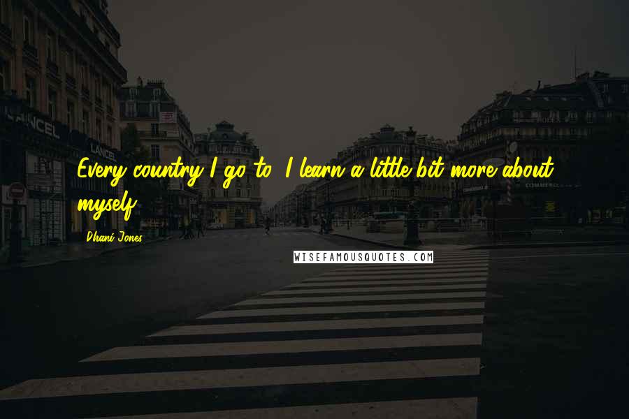 Dhani Jones Quotes: Every country I go to, I learn a little bit more about myself.