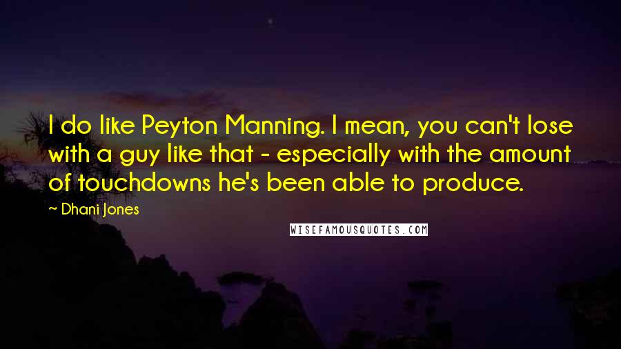 Dhani Jones Quotes: I do like Peyton Manning. I mean, you can't lose with a guy like that - especially with the amount of touchdowns he's been able to produce.