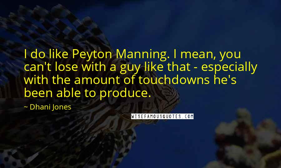 Dhani Jones Quotes: I do like Peyton Manning. I mean, you can't lose with a guy like that - especially with the amount of touchdowns he's been able to produce.