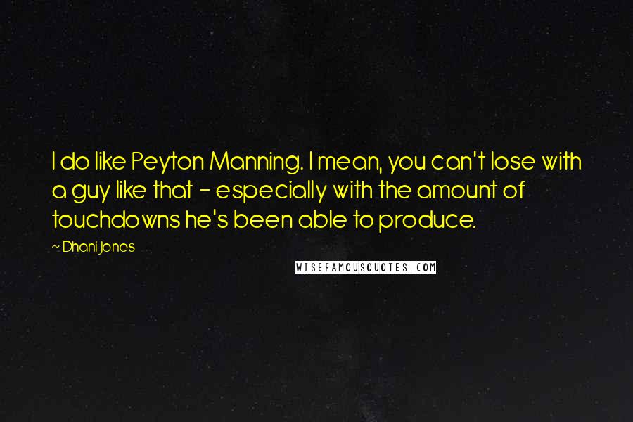 Dhani Jones Quotes: I do like Peyton Manning. I mean, you can't lose with a guy like that - especially with the amount of touchdowns he's been able to produce.