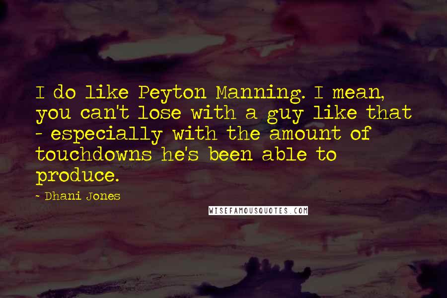 Dhani Jones Quotes: I do like Peyton Manning. I mean, you can't lose with a guy like that - especially with the amount of touchdowns he's been able to produce.