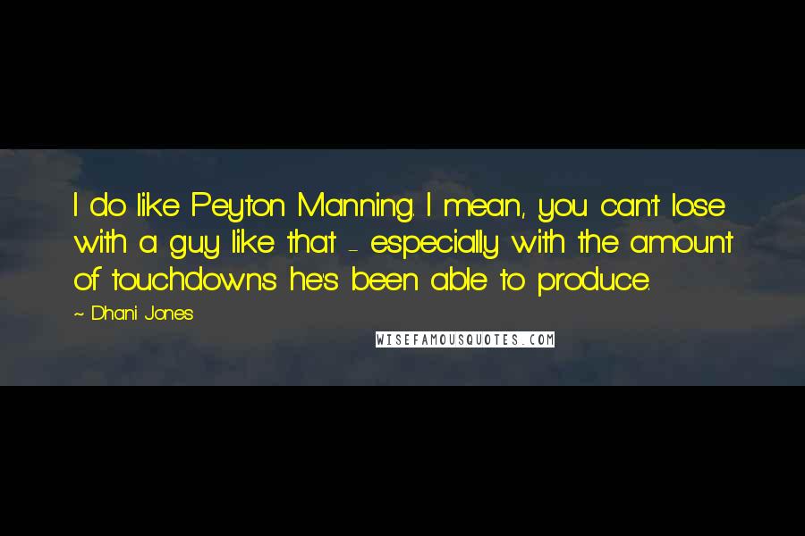 Dhani Jones Quotes: I do like Peyton Manning. I mean, you can't lose with a guy like that - especially with the amount of touchdowns he's been able to produce.