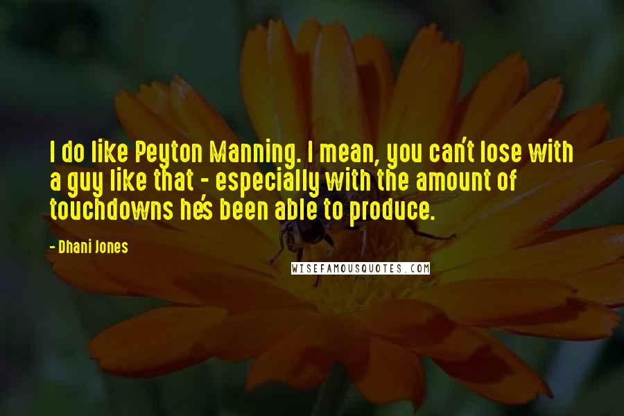 Dhani Jones Quotes: I do like Peyton Manning. I mean, you can't lose with a guy like that - especially with the amount of touchdowns he's been able to produce.