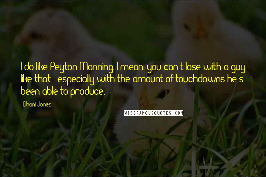 Dhani Jones Quotes: I do like Peyton Manning. I mean, you can't lose with a guy like that - especially with the amount of touchdowns he's been able to produce.