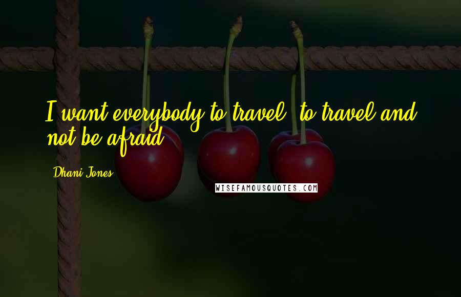 Dhani Jones Quotes: I want everybody to travel, to travel and not be afraid.