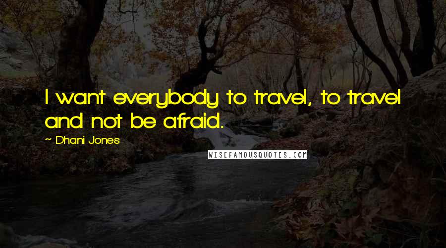 Dhani Jones Quotes: I want everybody to travel, to travel and not be afraid.