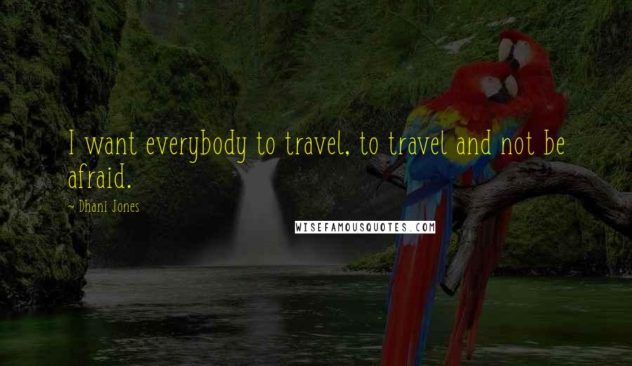 Dhani Jones Quotes: I want everybody to travel, to travel and not be afraid.