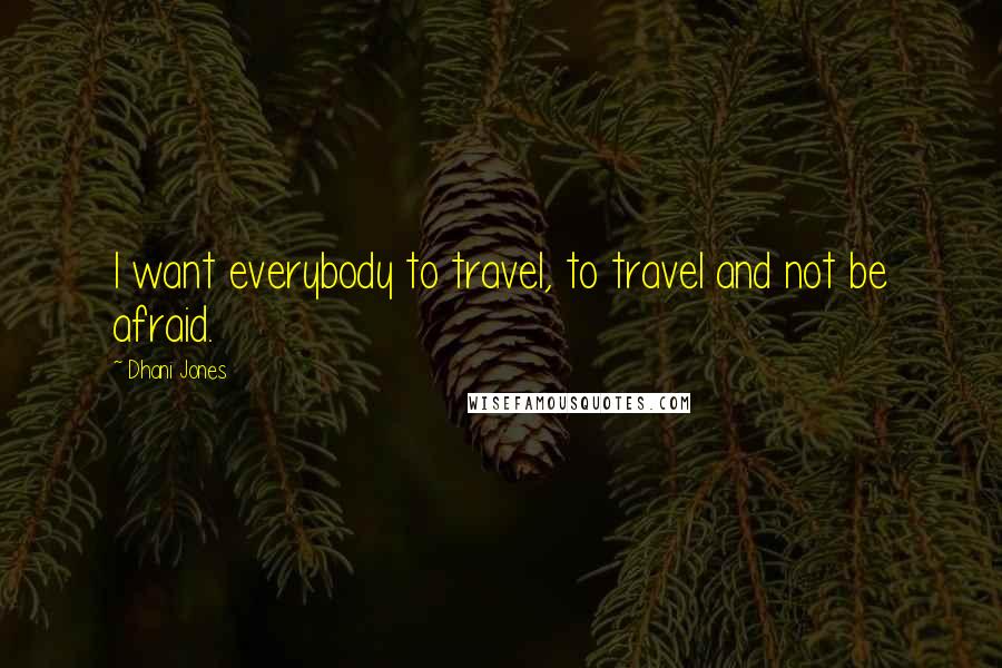 Dhani Jones Quotes: I want everybody to travel, to travel and not be afraid.