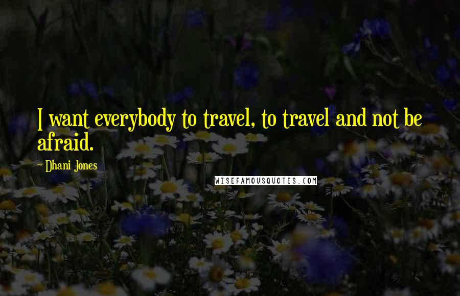 Dhani Jones Quotes: I want everybody to travel, to travel and not be afraid.