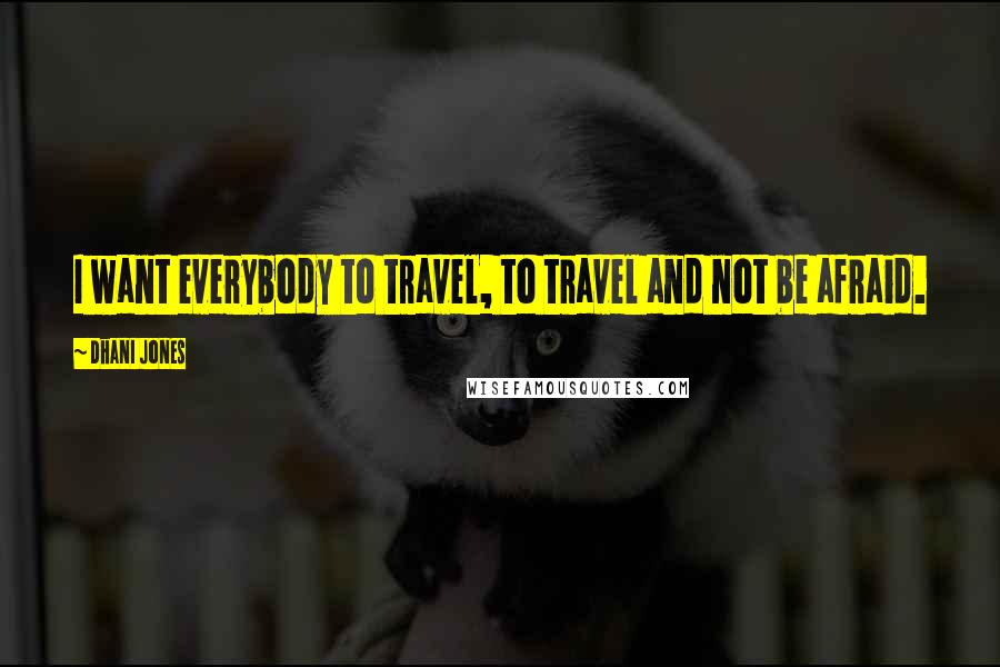 Dhani Jones Quotes: I want everybody to travel, to travel and not be afraid.