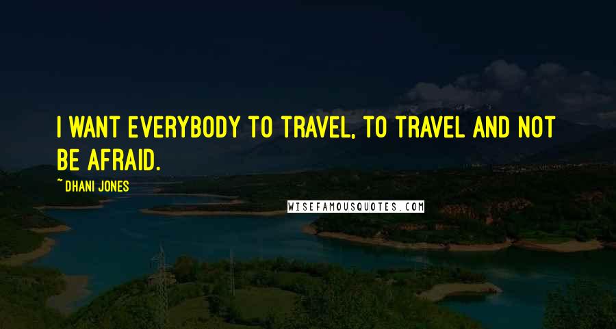 Dhani Jones Quotes: I want everybody to travel, to travel and not be afraid.