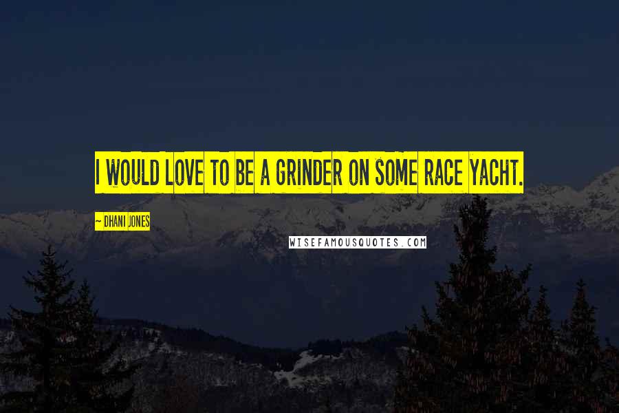 Dhani Jones Quotes: I would love to be a grinder on some race yacht.