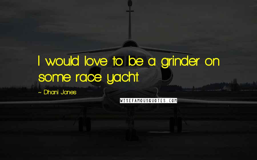 Dhani Jones Quotes: I would love to be a grinder on some race yacht.