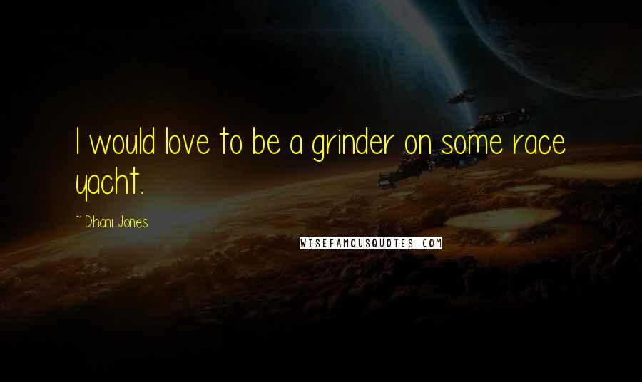 Dhani Jones Quotes: I would love to be a grinder on some race yacht.