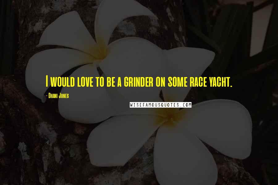 Dhani Jones Quotes: I would love to be a grinder on some race yacht.