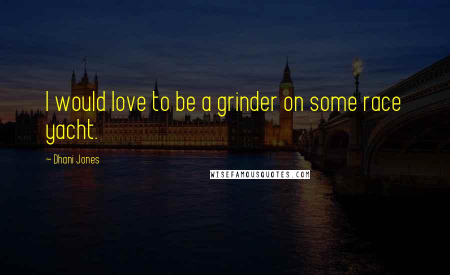 Dhani Jones Quotes: I would love to be a grinder on some race yacht.