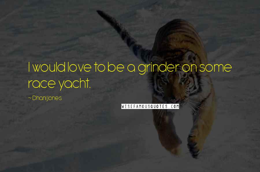 Dhani Jones Quotes: I would love to be a grinder on some race yacht.