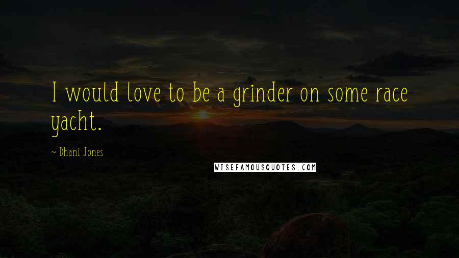 Dhani Jones Quotes: I would love to be a grinder on some race yacht.
