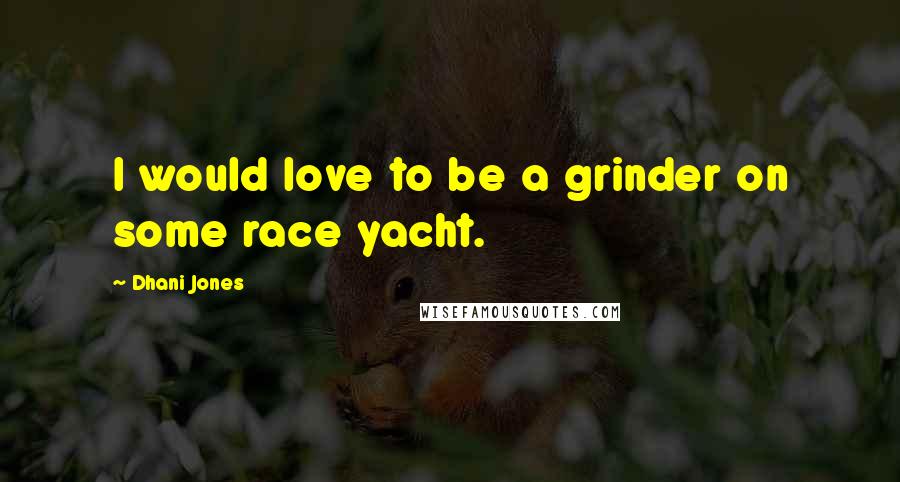 Dhani Jones Quotes: I would love to be a grinder on some race yacht.