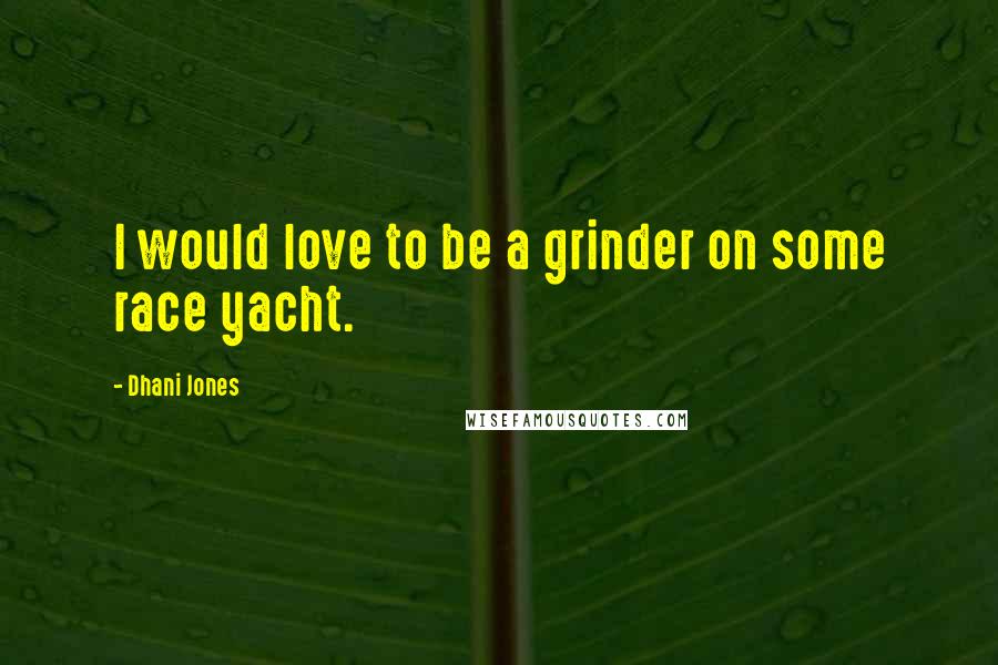 Dhani Jones Quotes: I would love to be a grinder on some race yacht.