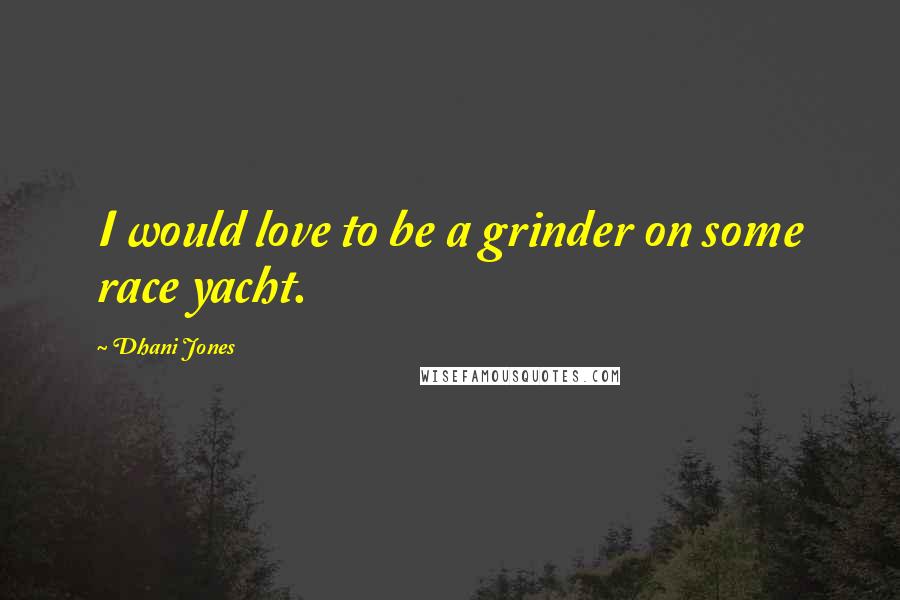 Dhani Jones Quotes: I would love to be a grinder on some race yacht.