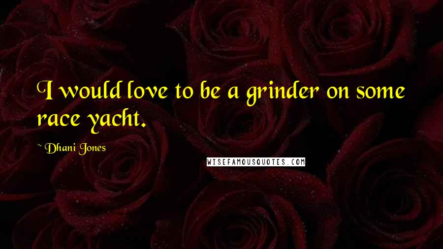Dhani Jones Quotes: I would love to be a grinder on some race yacht.