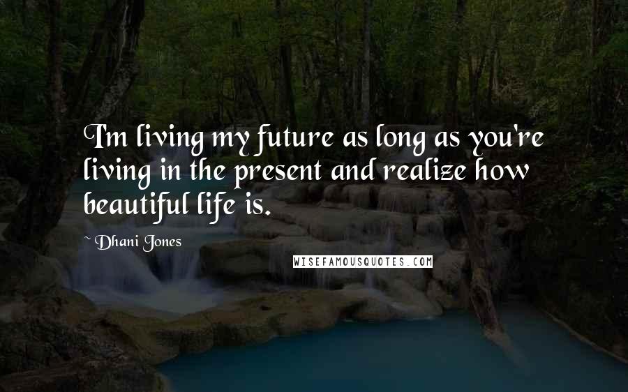 Dhani Jones Quotes: I'm living my future as long as you're living in the present and realize how beautiful life is.