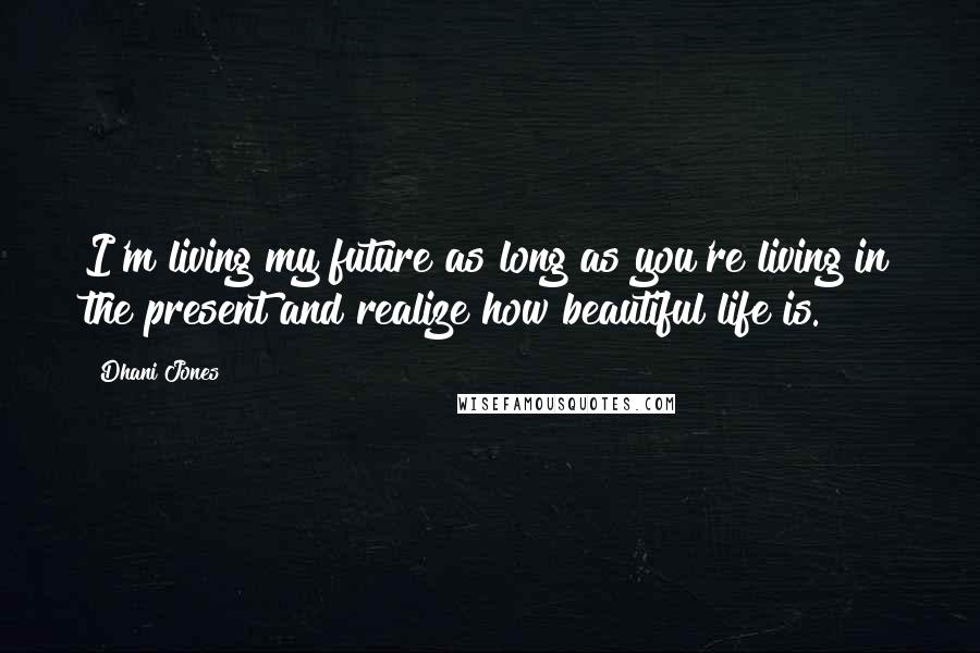 Dhani Jones Quotes: I'm living my future as long as you're living in the present and realize how beautiful life is.