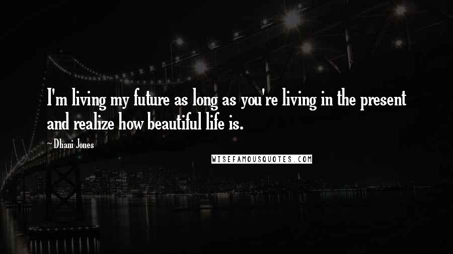 Dhani Jones Quotes: I'm living my future as long as you're living in the present and realize how beautiful life is.