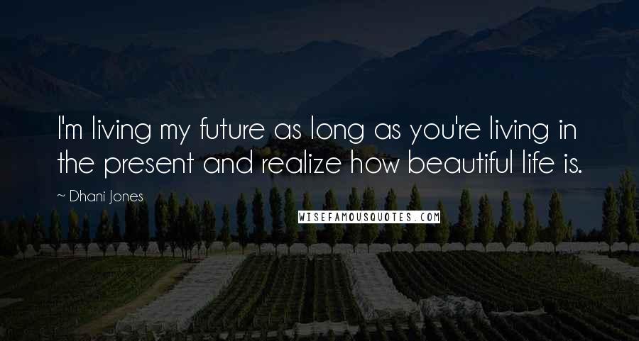 Dhani Jones Quotes: I'm living my future as long as you're living in the present and realize how beautiful life is.