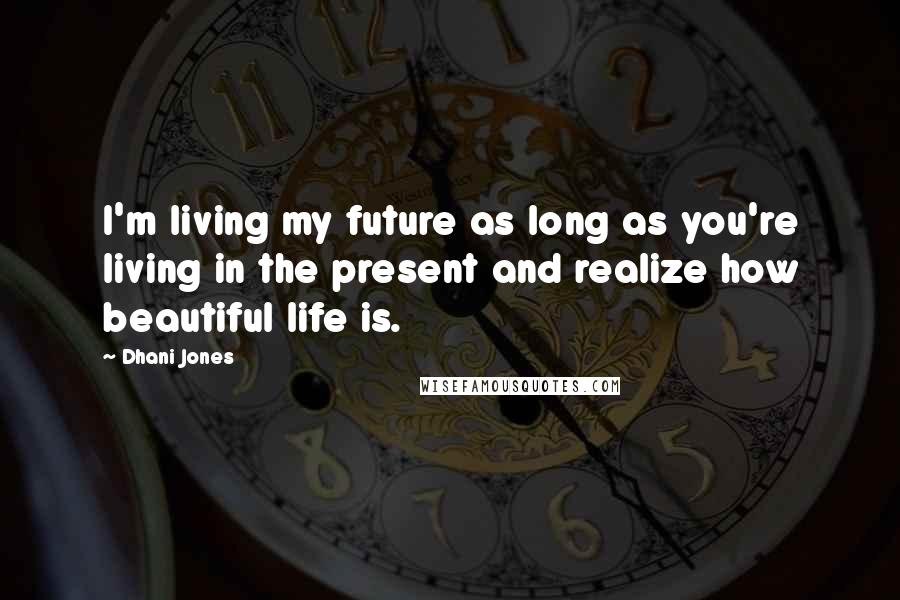 Dhani Jones Quotes: I'm living my future as long as you're living in the present and realize how beautiful life is.