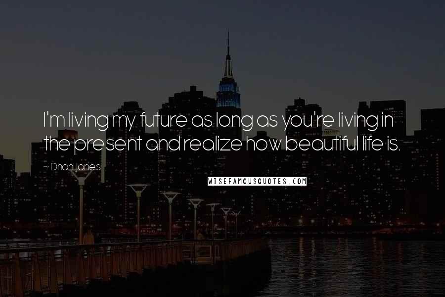 Dhani Jones Quotes: I'm living my future as long as you're living in the present and realize how beautiful life is.