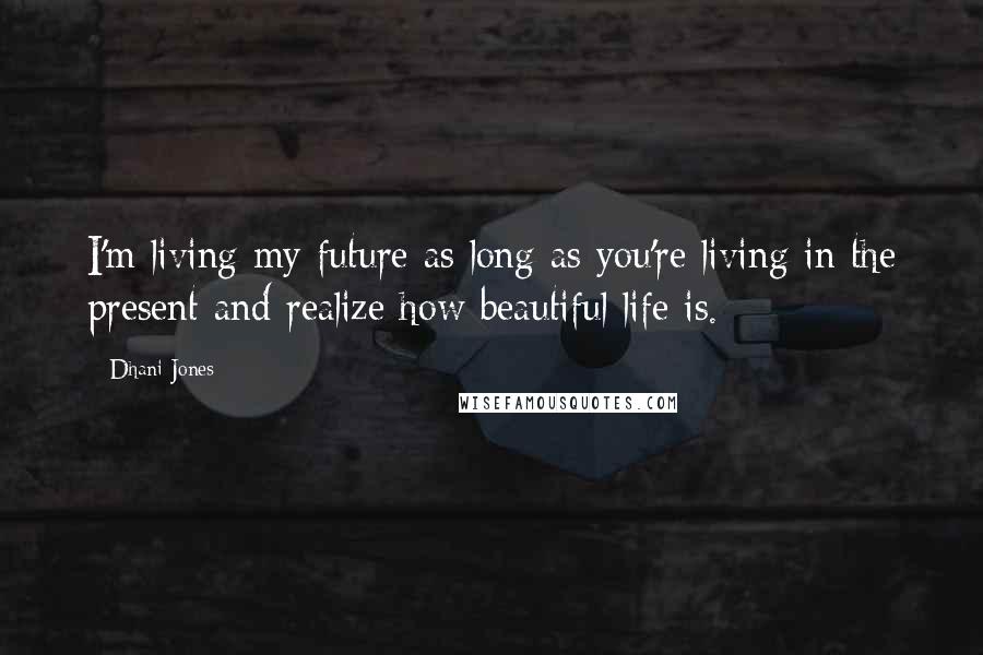 Dhani Jones Quotes: I'm living my future as long as you're living in the present and realize how beautiful life is.