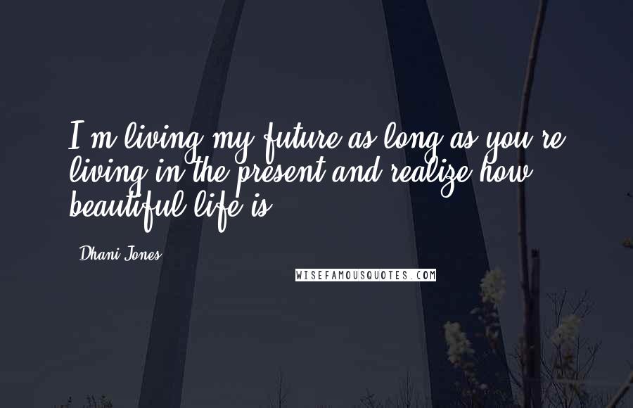 Dhani Jones Quotes: I'm living my future as long as you're living in the present and realize how beautiful life is.