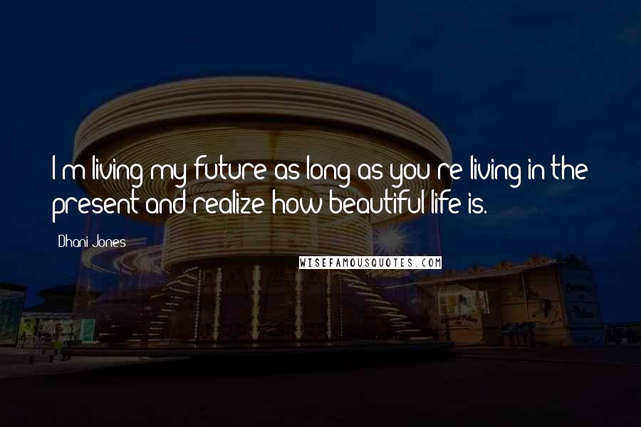 Dhani Jones Quotes: I'm living my future as long as you're living in the present and realize how beautiful life is.