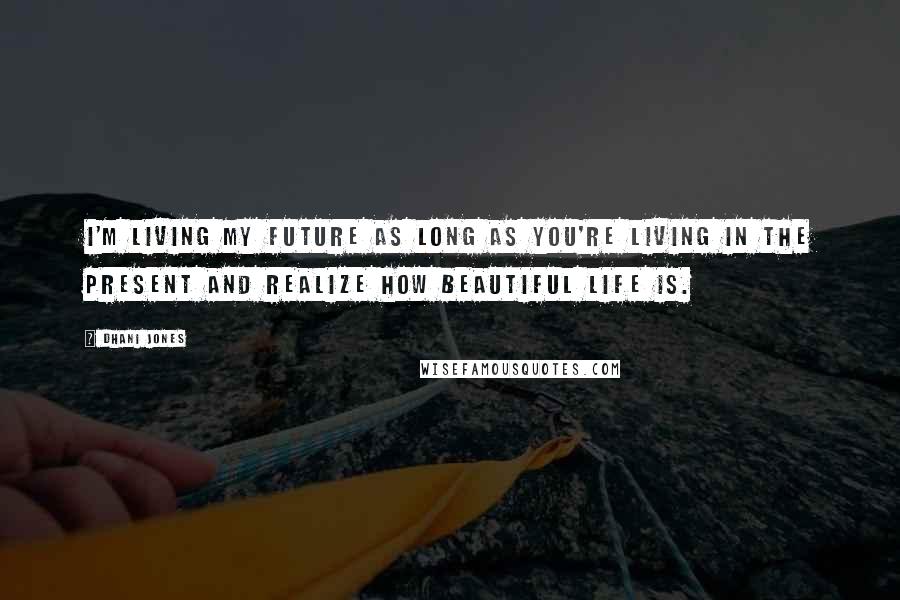 Dhani Jones Quotes: I'm living my future as long as you're living in the present and realize how beautiful life is.