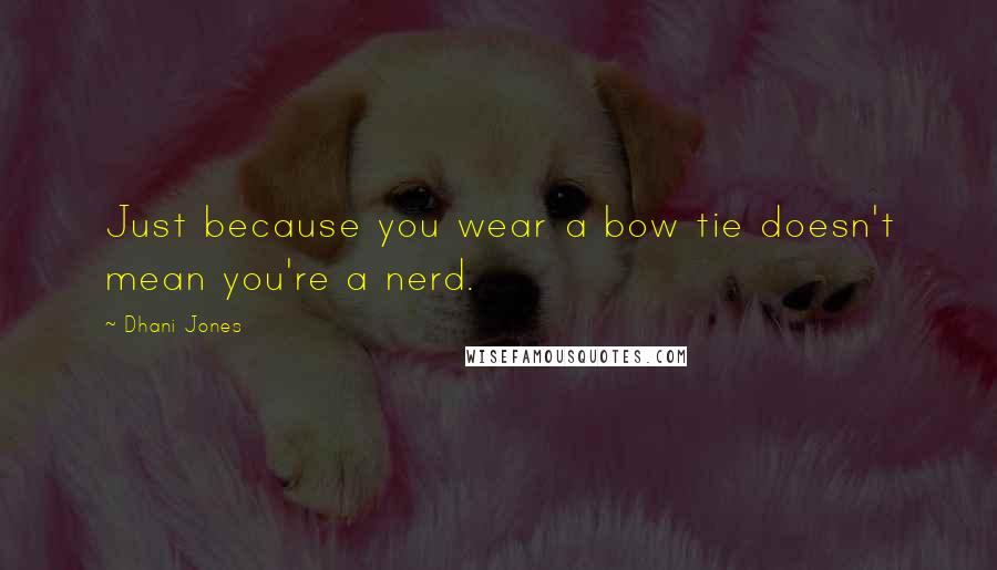 Dhani Jones Quotes: Just because you wear a bow tie doesn't mean you're a nerd.