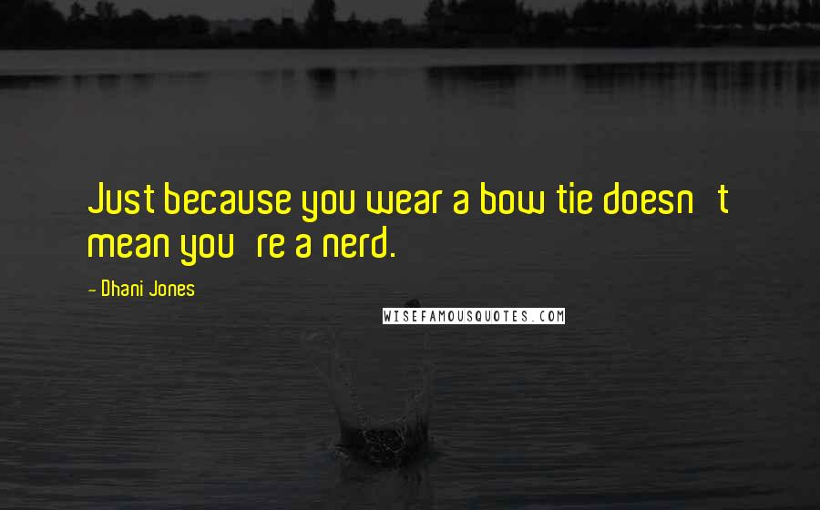 Dhani Jones Quotes: Just because you wear a bow tie doesn't mean you're a nerd.