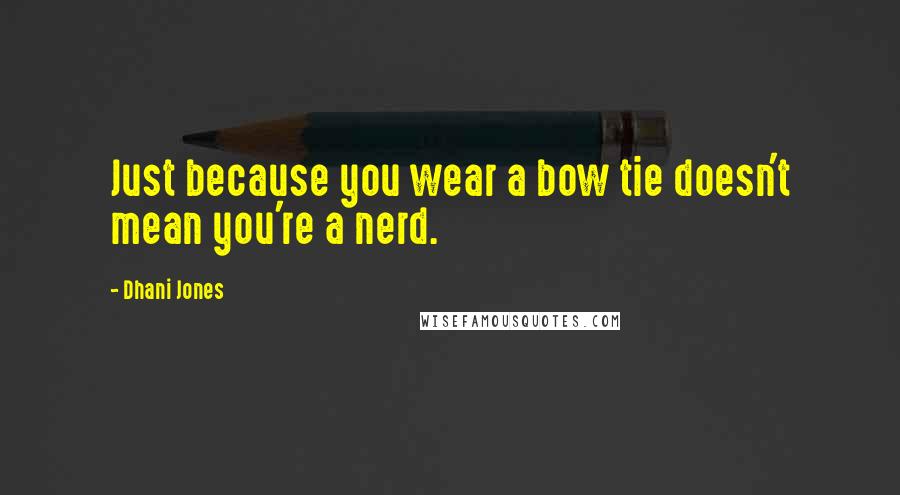 Dhani Jones Quotes: Just because you wear a bow tie doesn't mean you're a nerd.