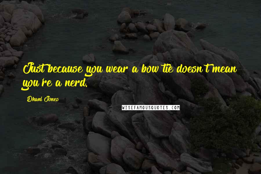 Dhani Jones Quotes: Just because you wear a bow tie doesn't mean you're a nerd.