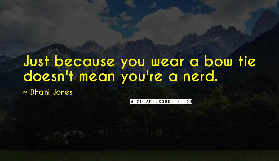 Dhani Jones Quotes: Just because you wear a bow tie doesn't mean you're a nerd.