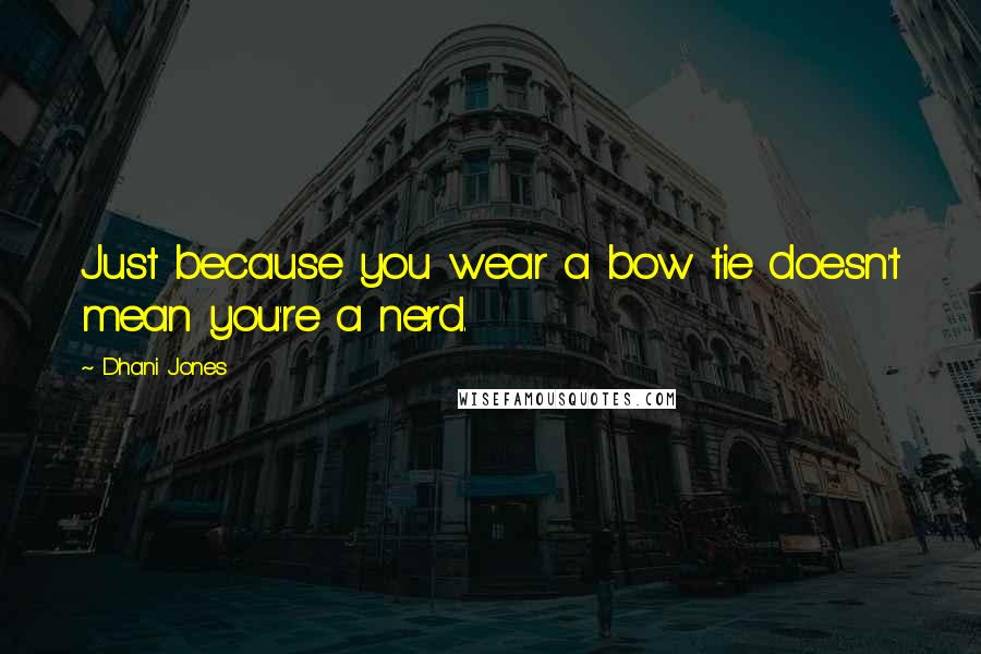 Dhani Jones Quotes: Just because you wear a bow tie doesn't mean you're a nerd.