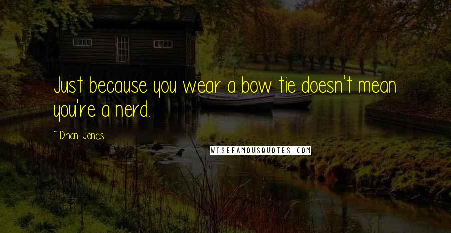 Dhani Jones Quotes: Just because you wear a bow tie doesn't mean you're a nerd.