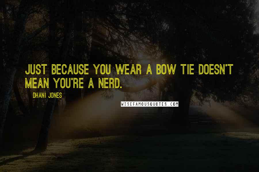 Dhani Jones Quotes: Just because you wear a bow tie doesn't mean you're a nerd.