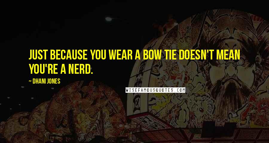 Dhani Jones Quotes: Just because you wear a bow tie doesn't mean you're a nerd.